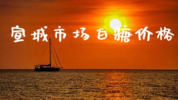 宣城市场白糖价格_https://m.fansifence.com_公募基金_第1张
