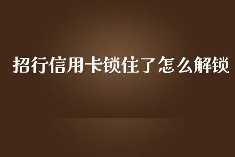 招行信用卡锁住了怎么解锁_https://m.fansifence.com_公募基金_第1张