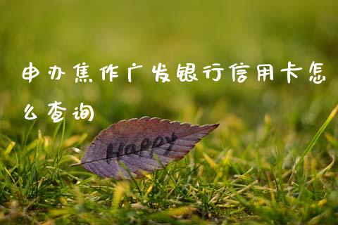 申办焦作广发银行信用卡怎么查询_https://m.fansifence.com_贵金属行情_第1张