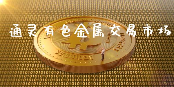 通灵有色金属交易市场_https://m.fansifence.com_公募基金_第1张