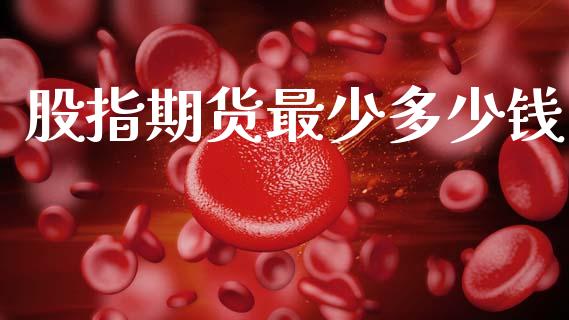 股指期货最少多少钱_https://m.fansifence.com_个股行情_第1张
