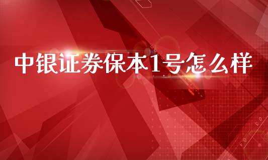 中银证券保本1号怎么样_https://m.fansifence.com_公募基金_第1张