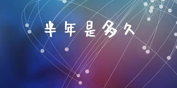 半年是多久_https://m.fansifence.com_个股行情_第1张