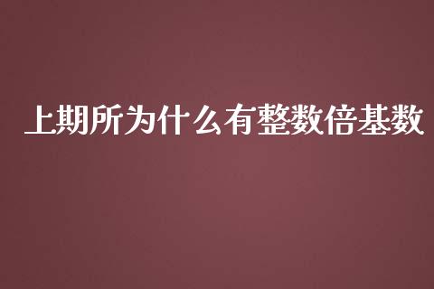 上期所为什么有整数倍基数_https://m.fansifence.com_公募基金_第1张