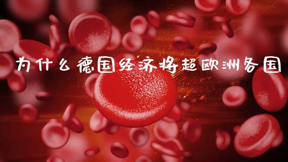 为什么德国经济将超欧洲各国_https://m.fansifence.com_贵金属行情_第1张