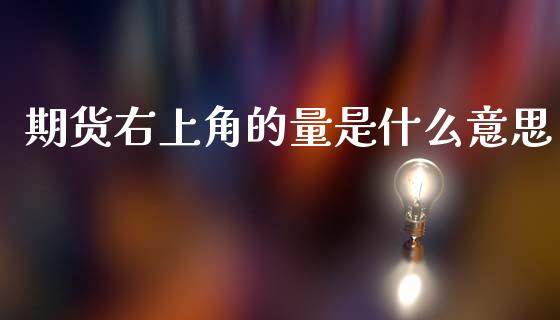期货右上角的量是什么意思_https://m.fansifence.com_公募基金_第1张