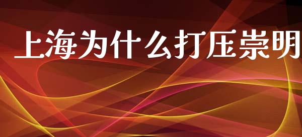 上海为什么打压崇明_https://m.fansifence.com_消费金融_第1张