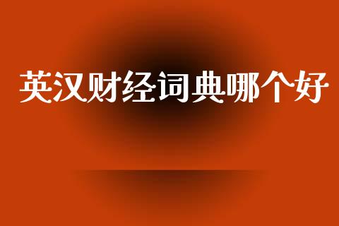 英汉财经词典哪个好_https://m.fansifence.com_贵金属行情_第1张
