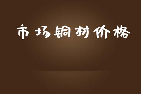 市场铜材价格_https://m.fansifence.com_公募基金_第1张