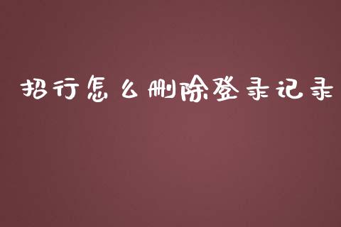 招行怎么删除登录记录_https://m.fansifence.com_公募基金_第1张