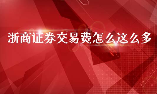 浙商证券交易费怎么这么多_https://m.fansifence.com_个股行情_第1张