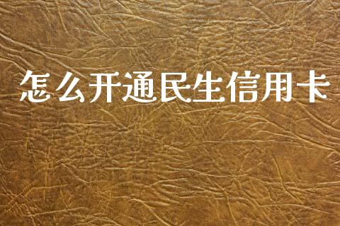 怎么开通民生信用卡_https://m.fansifence.com_公募基金_第1张