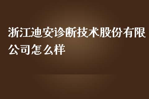 浙江迪安诊断技术股份有限公司怎么样_https://m.fansifence.com_个股行情_第1张