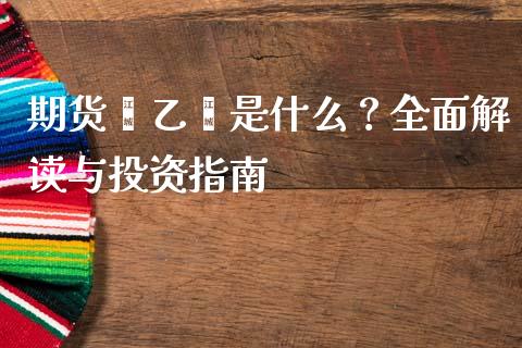 期货苯乙烯是什么？全面解读与投资指南_https://m.fansifence.com_公募基金_第1张