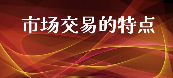 市场交易的特点_https://m.fansifence.com_贵金属行情_第1张