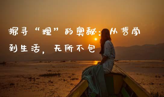 探寻“理”的奥秘：从哲学到生活，无所不包_https://m.fansifence.com_公募基金_第1张