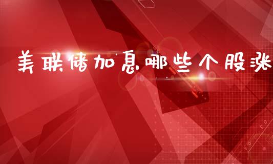 美联储加息哪些个股涨_https://m.fansifence.com_个股行情_第1张