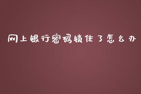 网上银行密码锁住了怎么办_https://m.fansifence.com_公募基金_第1张