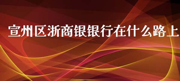 宣州区浙商银银行在什么路上_https://m.fansifence.com_个股行情_第1张