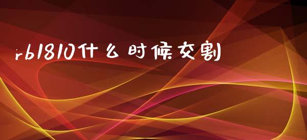 rb1810什么时候交割_https://m.fansifence.com_公募基金_第1张
