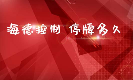 海德控制 停牌多久_https://m.fansifence.com_个股行情_第1张