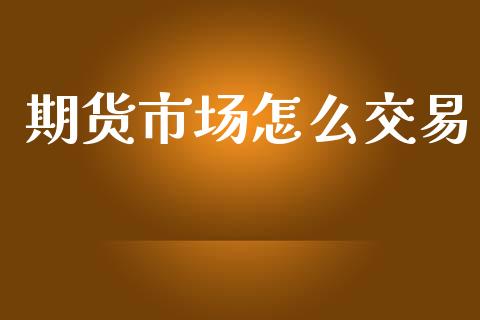 期货市场怎么交易_https://m.fansifence.com_公募基金_第1张