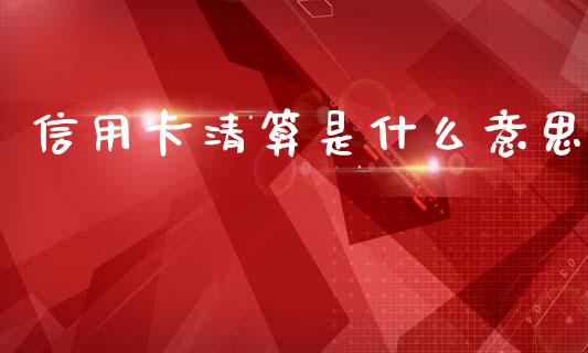 信用卡清算是什么意思_https://m.fansifence.com_贵金属行情_第1张