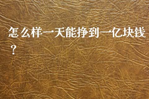 怎么样一天能挣到一亿块钱？_https://m.fansifence.com_个股行情_第1张