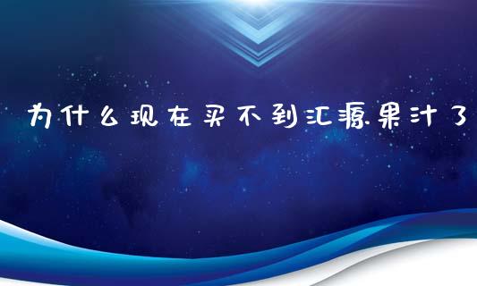为什么现在买不到汇源果汁了_https://m.fansifence.com_贵金属行情_第1张