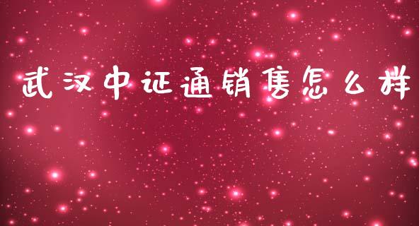 武汉中证通销售怎么样_https://m.fansifence.com_贵金属行情_第1张