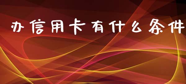 办信用卡有什么条件_https://m.fansifence.com_个股行情_第1张