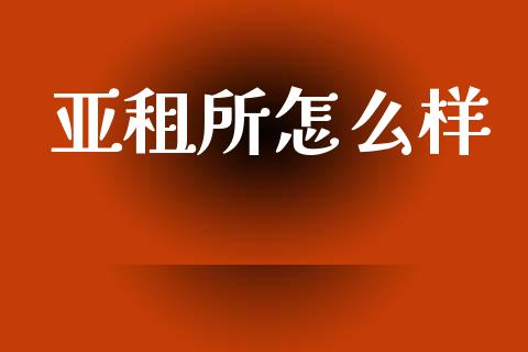 亚租所怎么样_https://m.fansifence.com_公募基金_第1张