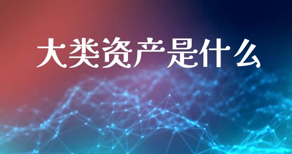 大类资产是什么_https://m.fansifence.com_个股行情_第1张