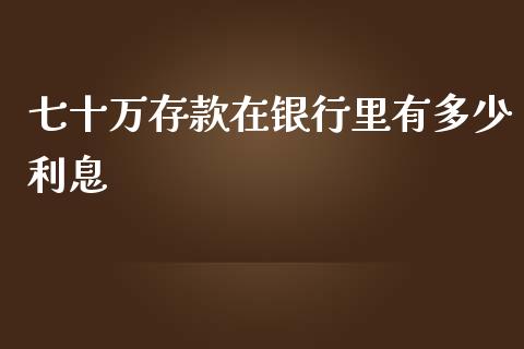 七十万存款在银行里有多少利息_https://m.fansifence.com_消费金融_第1张