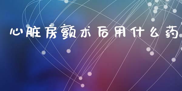 心脏房颤术后用什么药_https://m.fansifence.com_贵金属行情_第1张