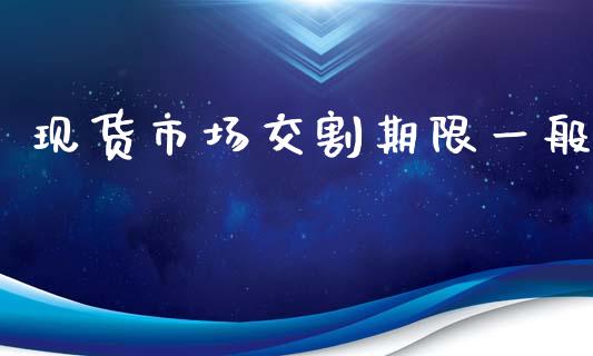 现货市场交割期限一般_https://m.fansifence.com_贵金属行情_第1张