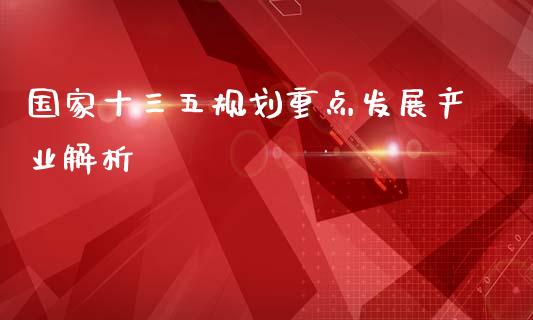 国家十三五规划重点发展产业解析_https://m.fansifence.com_公募基金_第1张