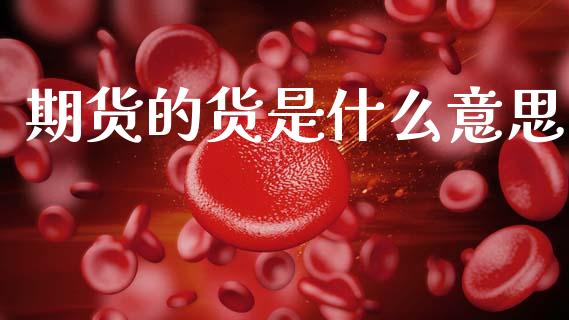 期货的货是什么意思_https://m.fansifence.com_个股行情_第1张
