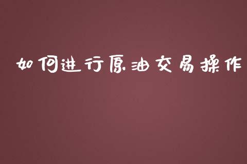 如何进行原油交易操作_https://m.fansifence.com_贵金属行情_第1张