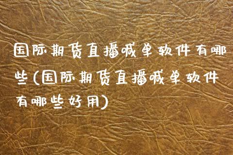 国际期货直播喊单软件有哪些(国际期货直播喊单软件有哪些好用)_https://m.fansifence.com_个股行情_第1张