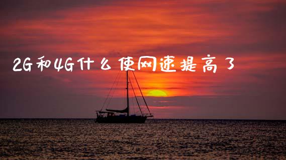 2G和4G什么使网速提高了_https://m.fansifence.com_个股行情_第1张