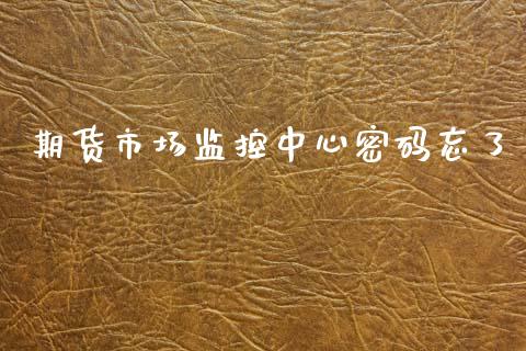 期货市场监控中心密码忘了_https://m.fansifence.com_公募基金_第1张