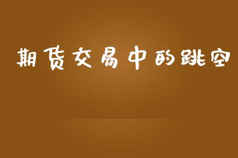 期货交易中的跳空_https://m.fansifence.com_公募基金_第1张
