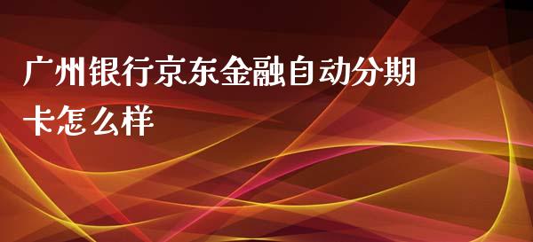 广州银行京东金融自动分期卡怎么样_https://m.fansifence.com_贵金属行情_第1张