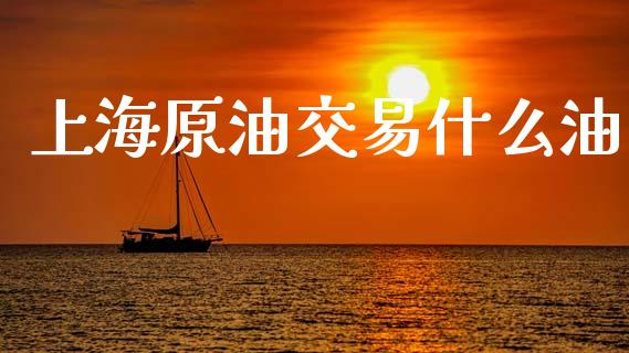 上海原油交易什么油_https://m.fansifence.com_消费金融_第1张