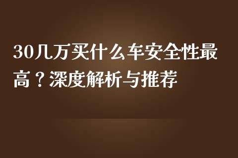 30几万买什么车安全性最高？深度解析与推荐_https://m.fansifence.com_个股行情_第1张