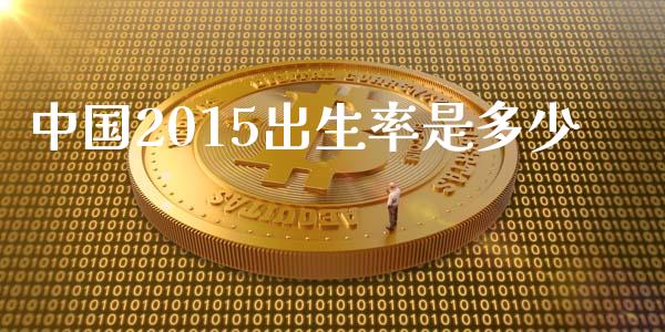 中国2015出生率是多少_https://m.fansifence.com_贵金属行情_第1张