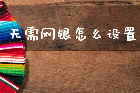 无需网银怎么设置_https://m.fansifence.com_个股行情_第1张