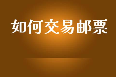 如何交易邮票_https://m.fansifence.com_公募基金_第1张