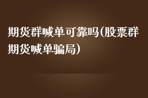 期货群喊单可靠吗(股票群期货喊单骗局)_https://m.fansifence.com_个股行情_第1张
